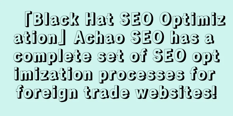 「Black Hat SEO Optimization」Achao SEO has a complete set of SEO optimization processes for foreign trade websites!