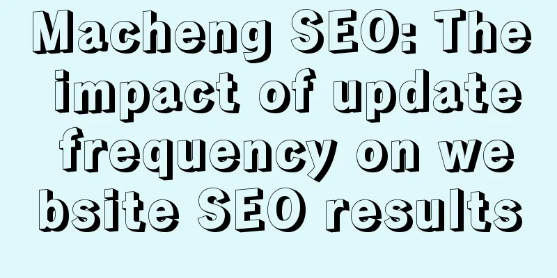 Macheng SEO: The impact of update frequency on website SEO results