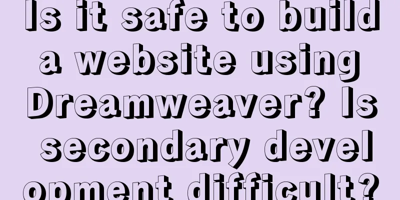 Is it safe to build a website using Dreamweaver? Is secondary development difficult?