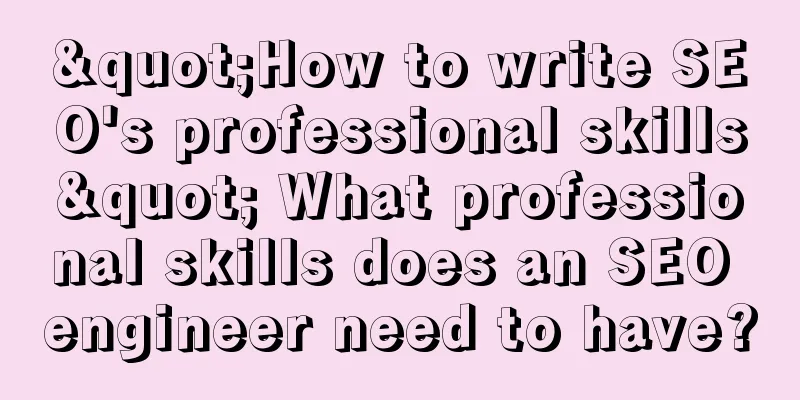 "How to write SEO's professional skills" What professional skills does an SEO engineer need to have?