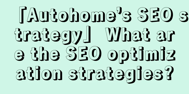 「Autohome’s SEO strategy」 What are the SEO optimization strategies?