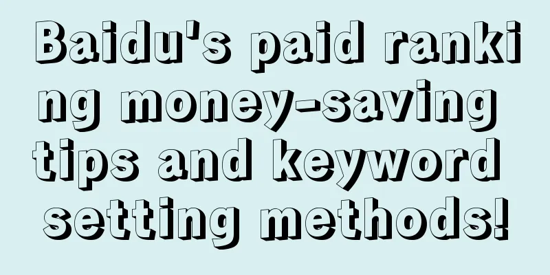 Baidu's paid ranking money-saving tips and keyword setting methods!