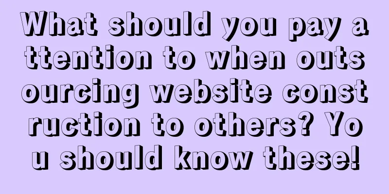 What should you pay attention to when outsourcing website construction to others? You should know these!