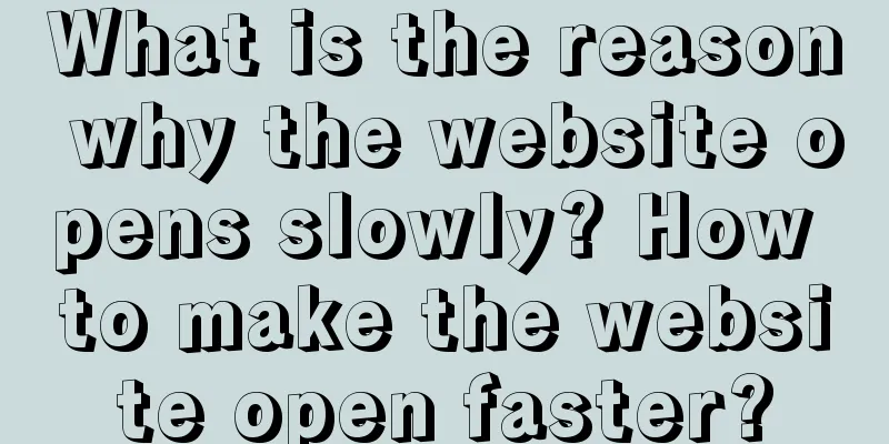 What is the reason why the website opens slowly? How to make the website open faster?