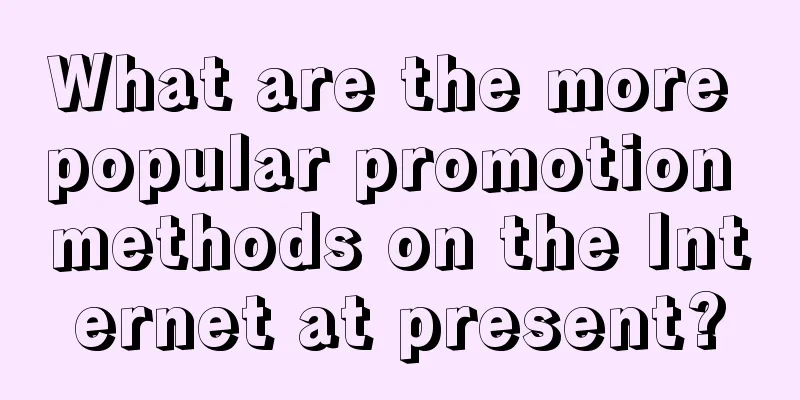 What are the more popular promotion methods on the Internet at present?