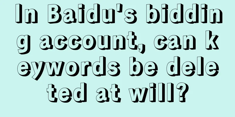 In Baidu's bidding account, can keywords be deleted at will?