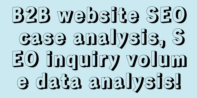 B2B website SEO case analysis, SEO inquiry volume data analysis!