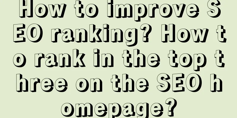 How to improve SEO ranking? How to rank in the top three on the SEO homepage?