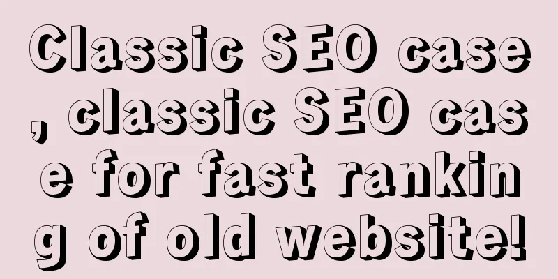 Classic SEO case, classic SEO case for fast ranking of old website!