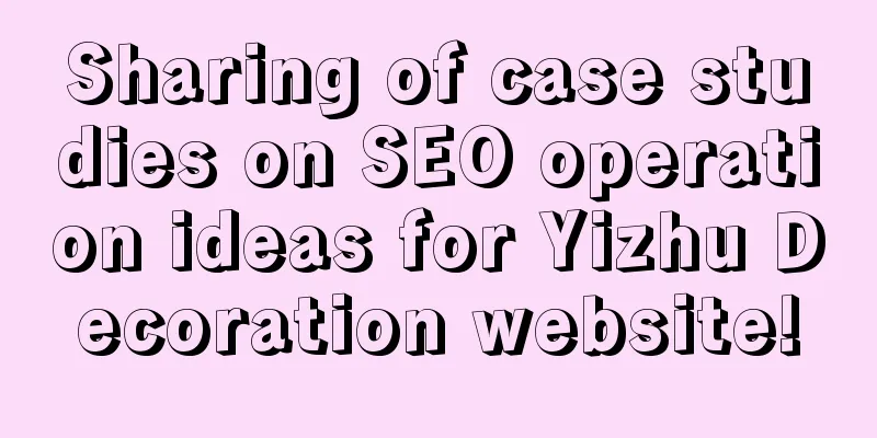 Sharing of case studies on SEO operation ideas for Yizhu Decoration website!