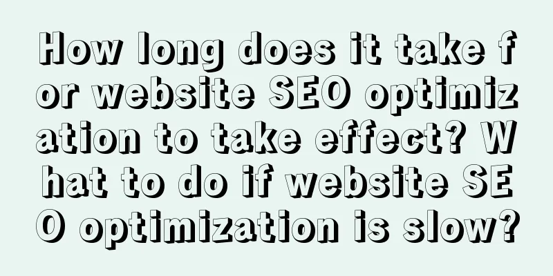 How long does it take for website SEO optimization to take effect? What to do if website SEO optimization is slow?