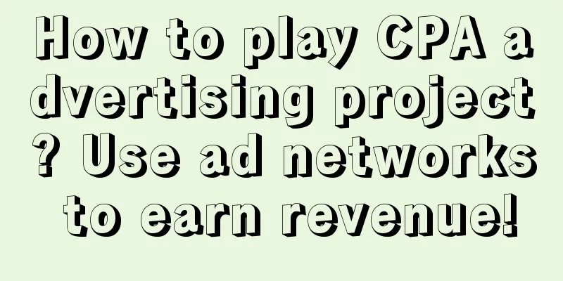 How to play CPA advertising project? Use ad networks to earn revenue!