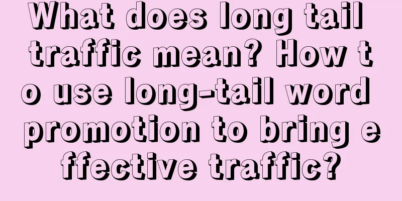 What does long tail traffic mean? How to use long-tail word promotion to bring effective traffic?