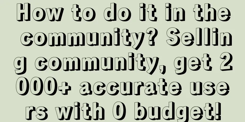 How to do it in the community? Selling community, get 2000+ accurate users with 0 budget!