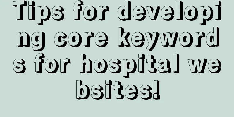 Tips for developing core keywords for hospital websites!