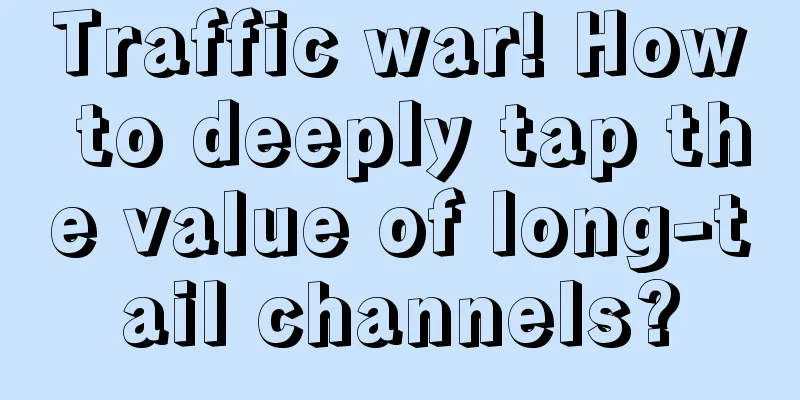 Traffic war! How to deeply tap the value of long-tail channels?