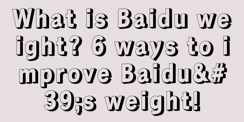 What is Baidu weight? 6 ways to improve Baidu's weight!