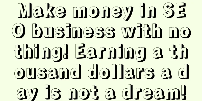 Make money in SEO business with nothing! Earning a thousand dollars a day is not a dream!