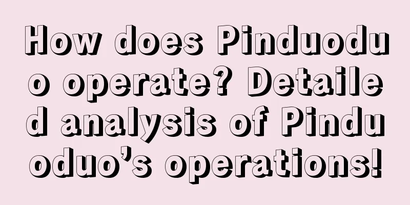 How does Pinduoduo operate? Detailed analysis of Pinduoduo’s operations!