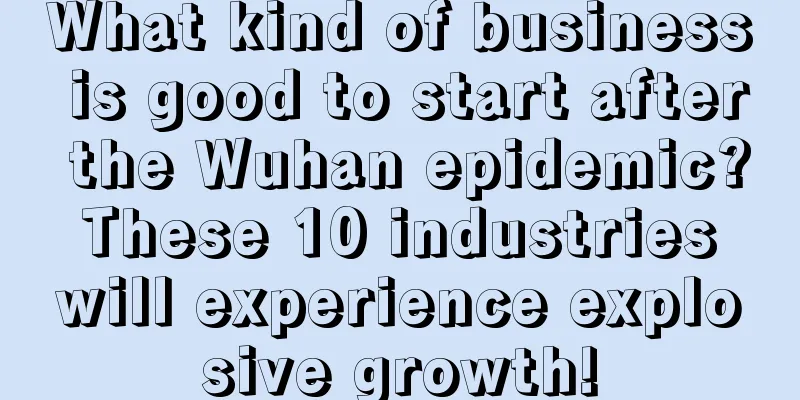 What kind of business is good to start after the Wuhan epidemic? These 10 industries will experience explosive growth!