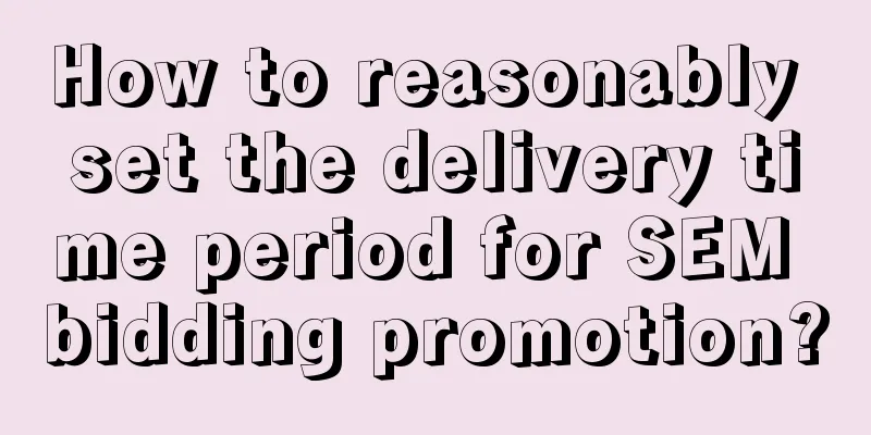 How to reasonably set the delivery time period for SEM bidding promotion?