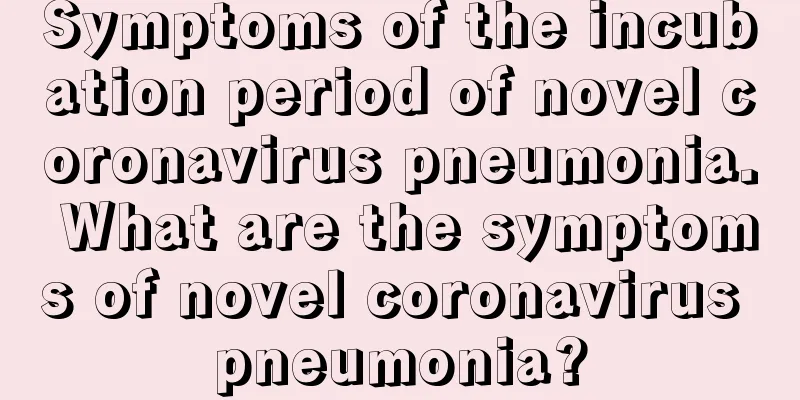 Symptoms of the incubation period of novel coronavirus pneumonia. What are the symptoms of novel coronavirus pneumonia?