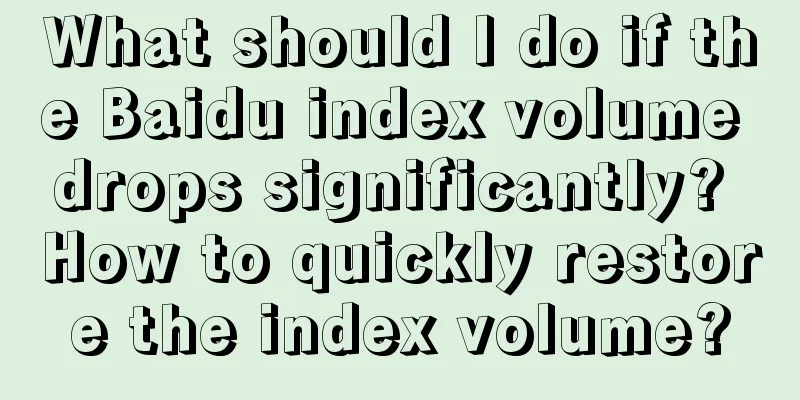 What should I do if the Baidu index volume drops significantly? How to quickly restore the index volume?