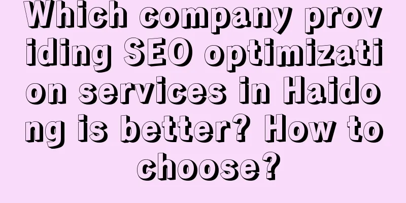 Which company providing SEO optimization services in Haidong is better? How to choose?