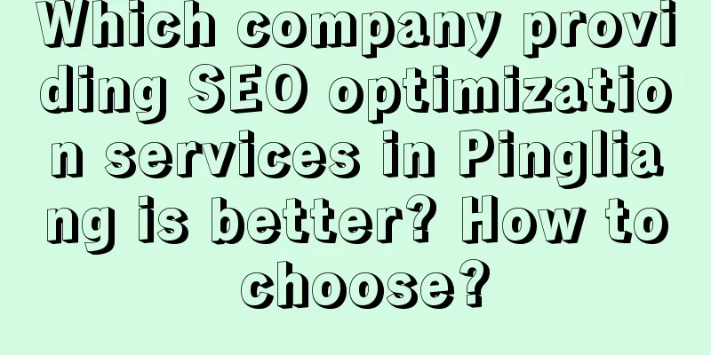 Which company providing SEO optimization services in Pingliang is better? How to choose?