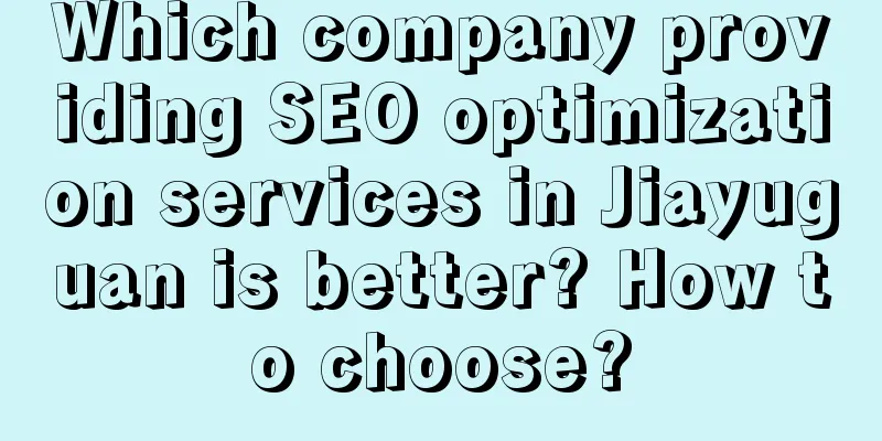 Which company providing SEO optimization services in Jiayuguan is better? How to choose?