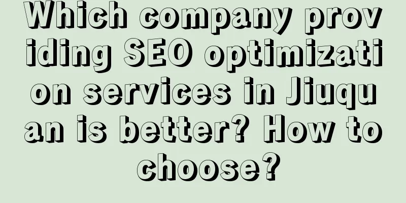 Which company providing SEO optimization services in Jiuquan is better? How to choose?