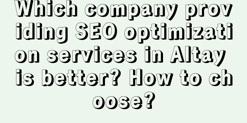 Which company providing SEO optimization services in Altay is better? How to choose?