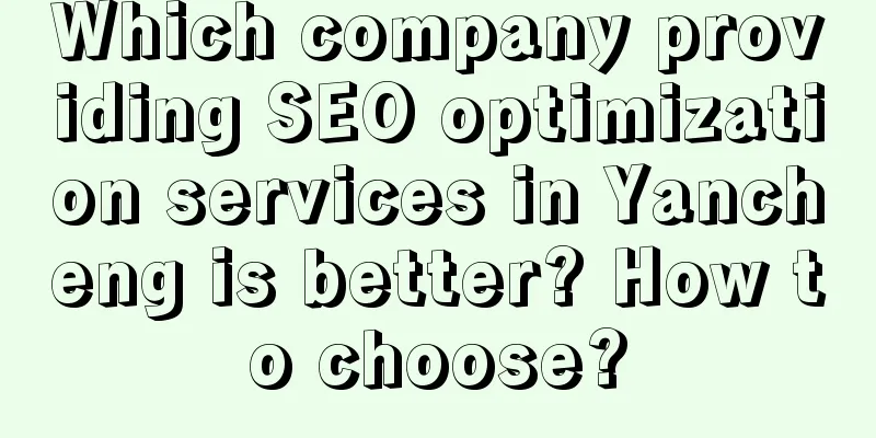 Which company providing SEO optimization services in Yancheng is better? How to choose?