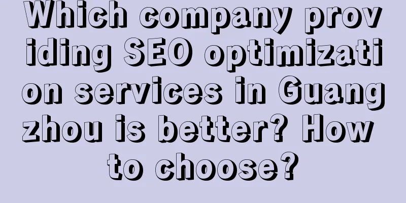 Which company providing SEO optimization services in Guangzhou is better? How to choose?