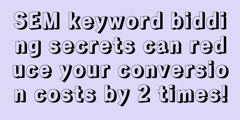 SEM keyword bidding secrets can reduce your conversion costs by 2 times!