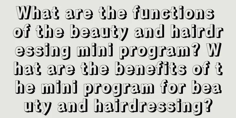 What are the functions of the beauty and hairdressing mini program? What are the benefits of the mini program for beauty and hairdressing?