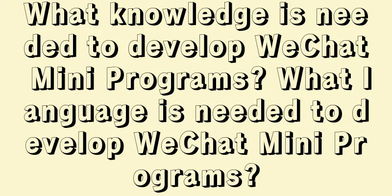 What knowledge is needed to develop WeChat Mini Programs? What language is needed to develop WeChat Mini Programs?