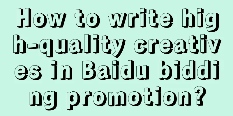 How to write high-quality creatives in Baidu bidding promotion?