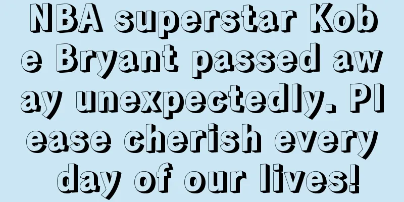 NBA superstar Kobe Bryant passed away unexpectedly. Please cherish every day of our lives!