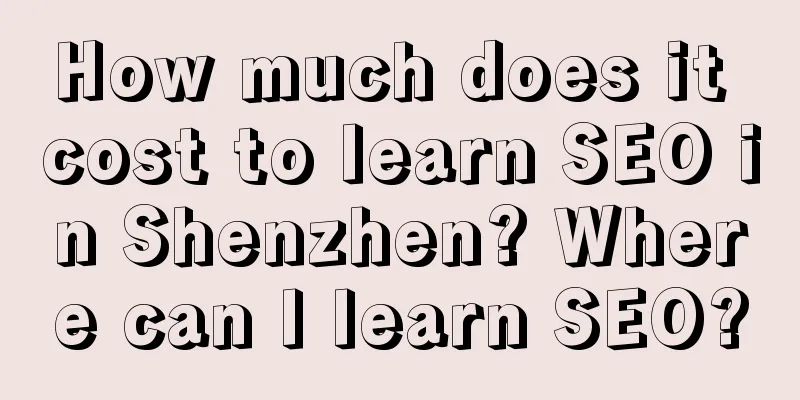 How much does it cost to learn SEO in Shenzhen? Where can I learn SEO?