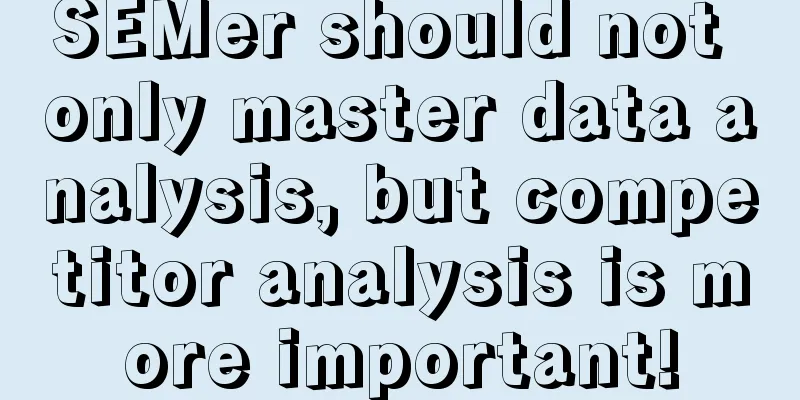 SEMer should not only master data analysis, but competitor analysis is more important!