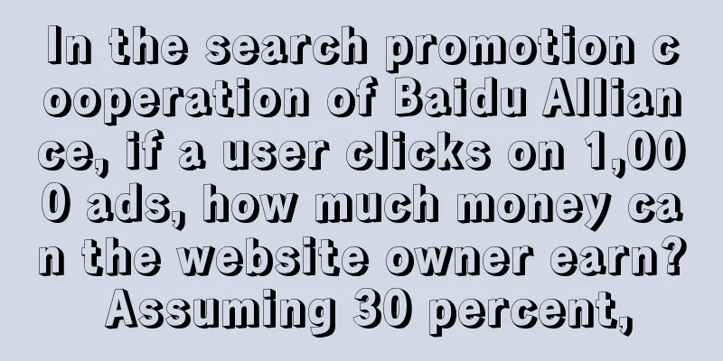 In the search promotion cooperation of Baidu Alliance, if a user clicks on 1,000 ads, how much money can the website owner earn? Assuming 30 percent,