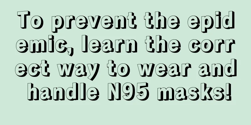 To prevent the epidemic, learn the correct way to wear and handle N95 masks!