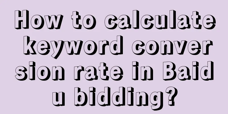 How to calculate keyword conversion rate in Baidu bidding?