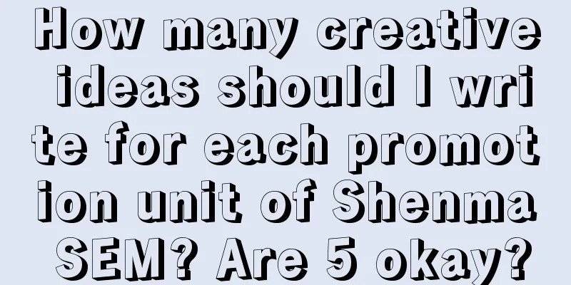 How many creative ideas should I write for each promotion unit of Shenma SEM? Are 5 okay?