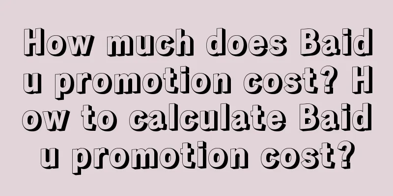 How much does Baidu promotion cost? How to calculate Baidu promotion cost?