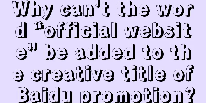 Why can’t the word “official website” be added to the creative title of Baidu promotion?