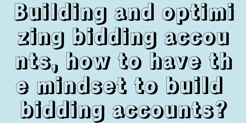 Building and optimizing bidding accounts, how to have the mindset to build bidding accounts?