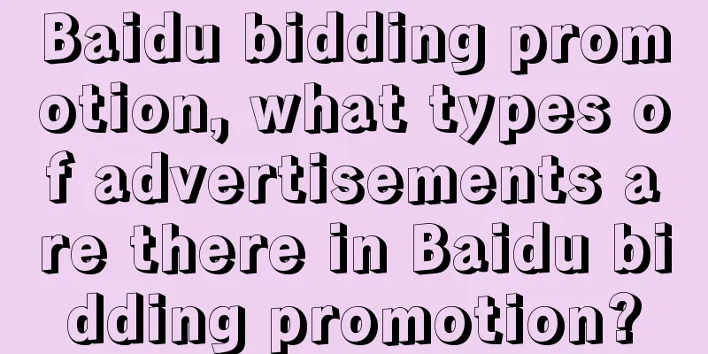 Baidu bidding promotion, what types of advertisements are there in Baidu bidding promotion?