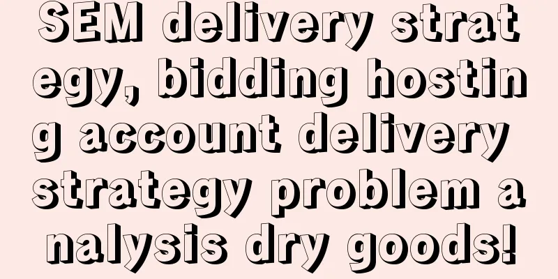 SEM delivery strategy, bidding hosting account delivery strategy problem analysis dry goods!